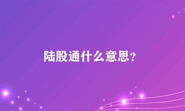 陆股通什么意思？