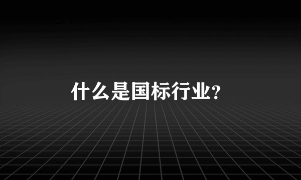 什么是国标行业？