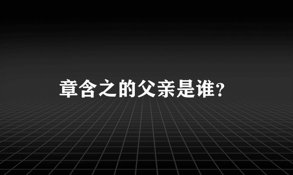 章含之的父亲是谁？