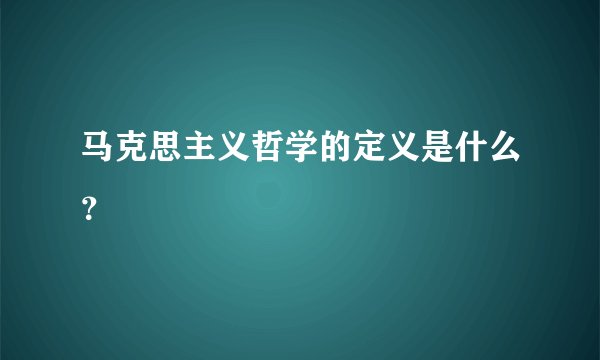 马克思主义哲学的定义是什么？
