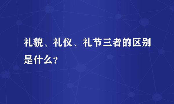 礼貌、礼仪、礼节三者的区别是什么？