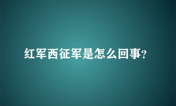 红军西征军是怎么回事？
