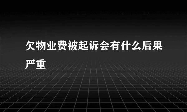 欠物业费被起诉会有什么后果严重