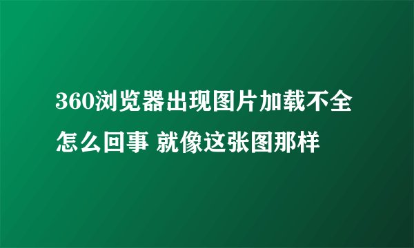 360浏览器出现图片加载不全怎么回事 就像这张图那样