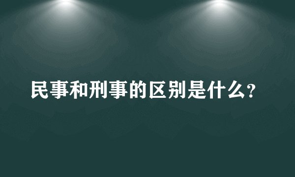民事和刑事的区别是什么？