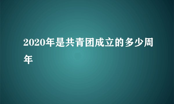 2020年是共青团成立的多少周年