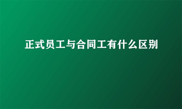 正式员工与合同工有什么区别