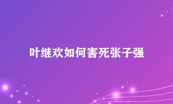 叶继欢如何害死张子强