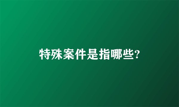 特殊案件是指哪些?