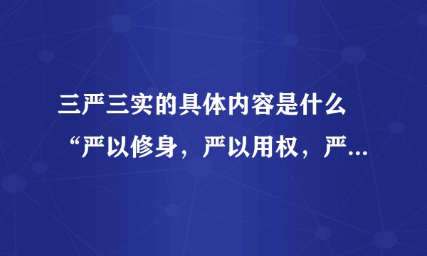 三严三实的具体内容是什么 “严以修身，严以用权，严以律己”“