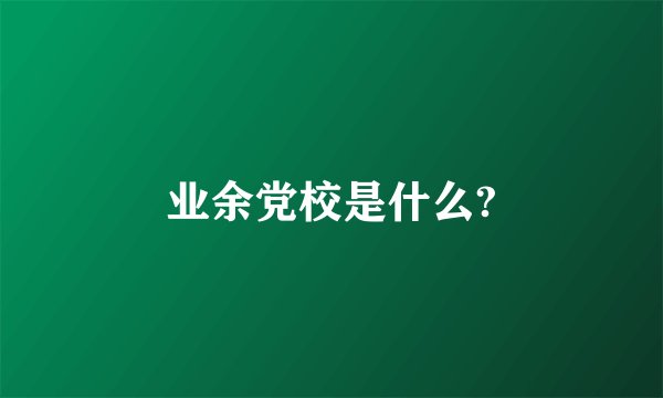 业余党校是什么?