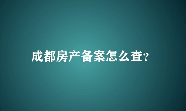 成都房产备案怎么查？