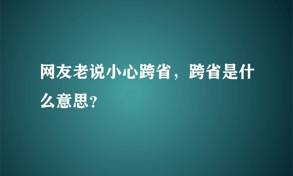 网友老说小心跨省，跨省是什么意思？