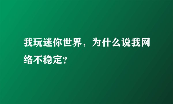 我玩迷你世界，为什么说我网络不稳定？
