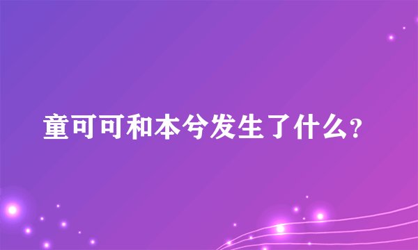 童可可和本兮发生了什么？