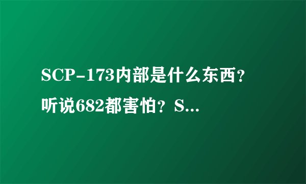 SCP-173内部是什么东西？听说682都害怕？SCP基金会 小说 游戏？