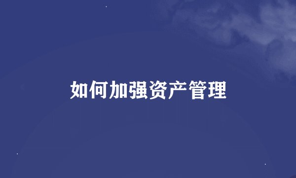 如何加强资产管理
