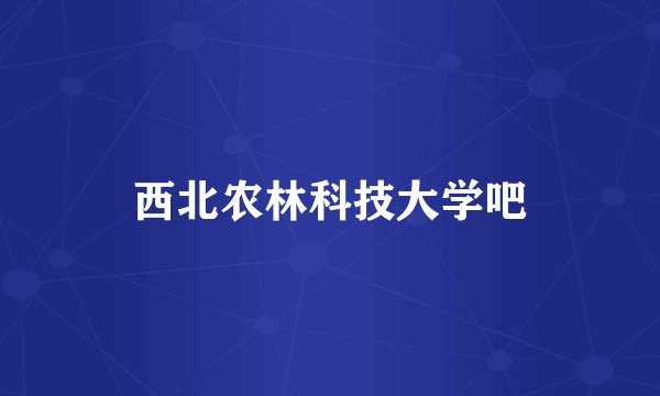 西北农林科技大学吧