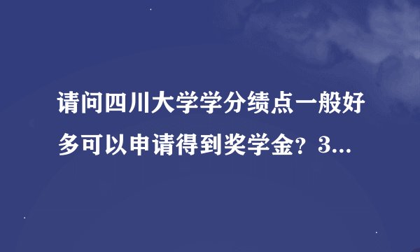 请问四川大学学分绩点一般好多可以申请得到奖学金？3.6可以吗？
