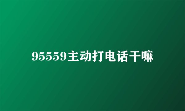 95559主动打电话干嘛