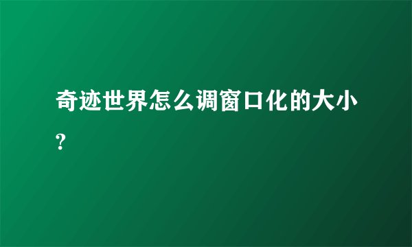 奇迹世界怎么调窗口化的大小?