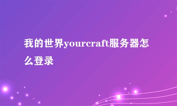 我的世界yourcraft服务器怎么登录