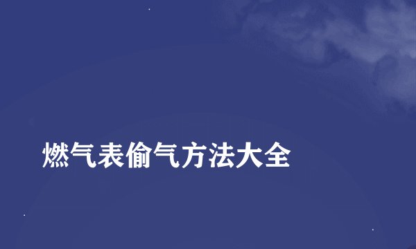 
燃气表偷气方法大全

