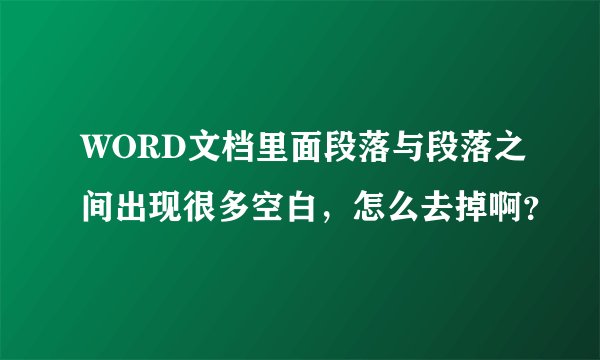 WORD文档里面段落与段落之间出现很多空白，怎么去掉啊？