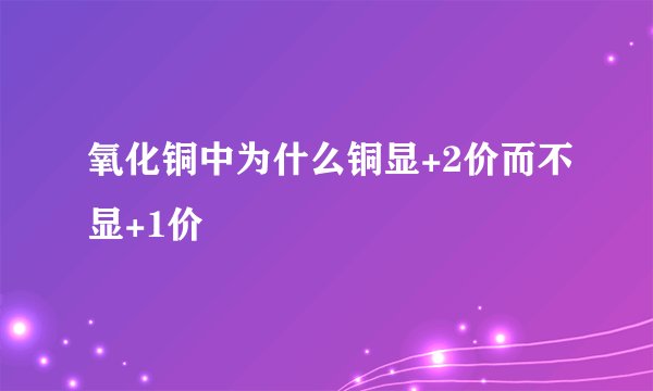 氧化铜中为什么铜显+2价而不显+1价