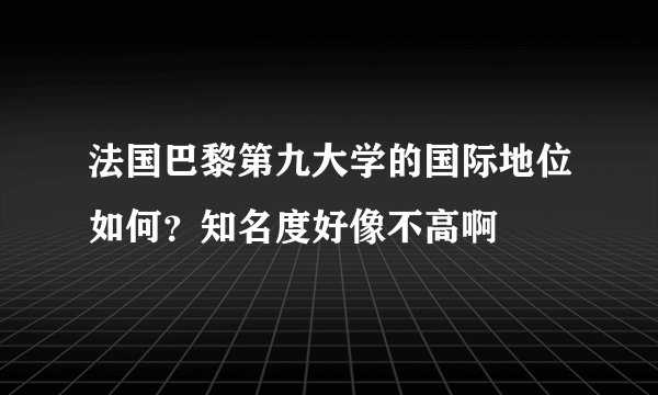 法国巴黎第九大学的国际地位如何？知名度好像不高啊
