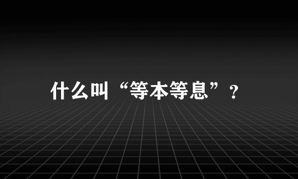 什么叫“等本等息”？