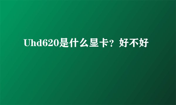 Uhd620是什么显卡？好不好