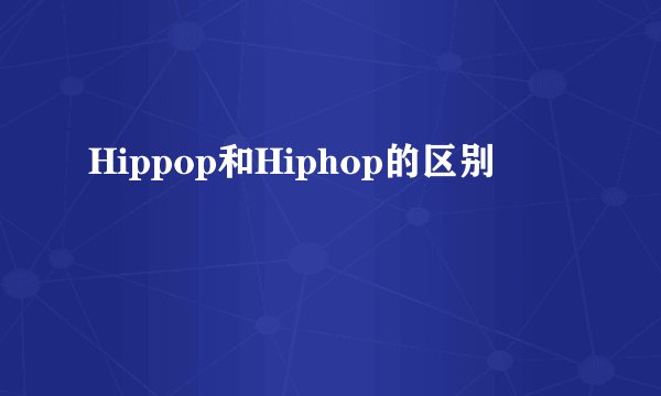 Hippop和Hiphop的区别