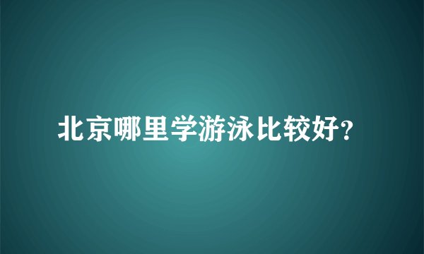 北京哪里学游泳比较好？