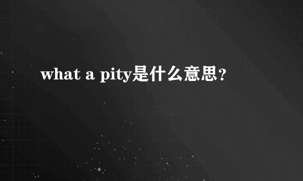 what a pity是什么意思？
