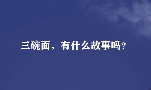 三碗面，有什么故事吗？