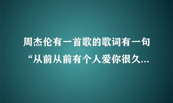 周杰伦有一首歌的歌词有一句“从前从前有个人爱你很久”的歌叫什么名字啊