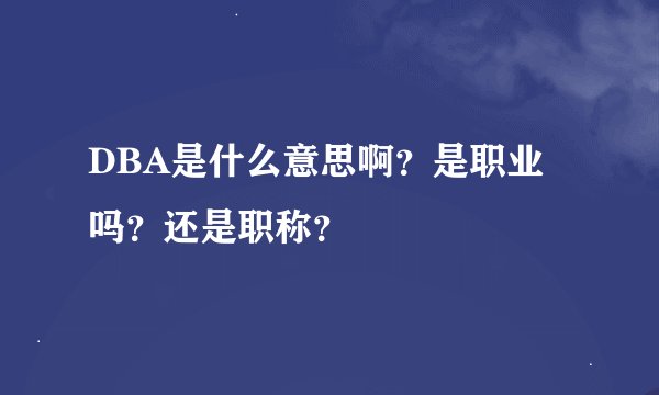 DBA是什么意思啊？是职业吗？还是职称？