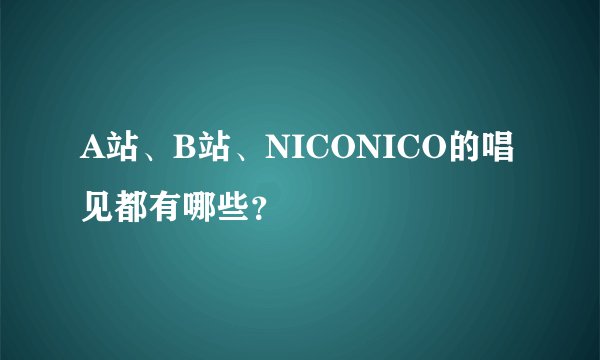 A站、B站、NICONICO的唱见都有哪些？