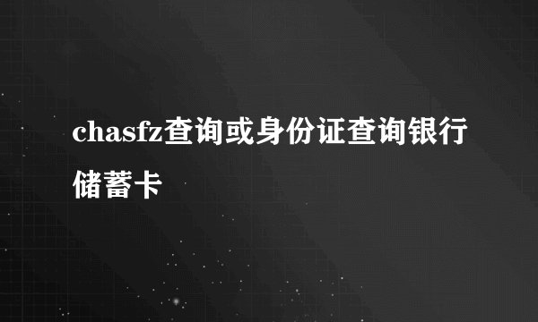 chasfz查询或身份证查询银行储蓄卡