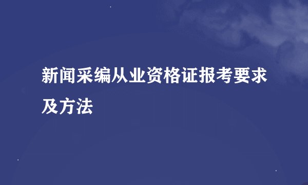 新闻采编从业资格证报考要求及方法