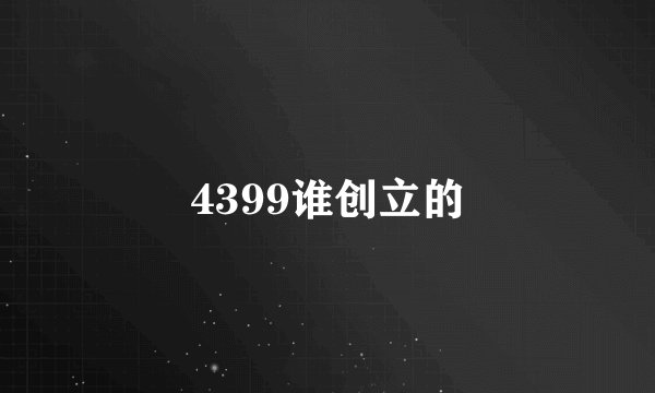 4399谁创立的