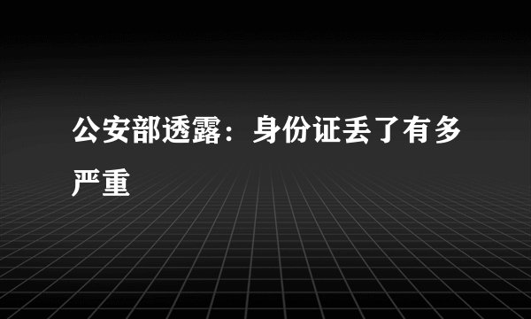 公安部透露：身份证丢了有多严重