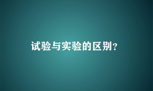 试验与实验的区别？