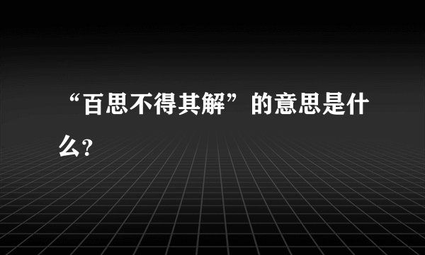 “百思不得其解”的意思是什么？