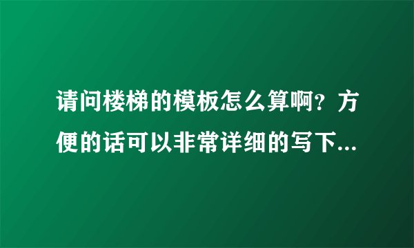 请问楼梯的模板怎么算啊？方便的话可以非常详细的写下来吗？谢了啊！