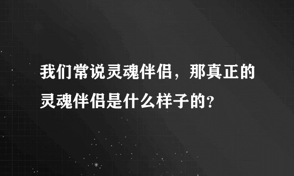 我们常说灵魂伴侣，那真正的灵魂伴侣是什么样子的？