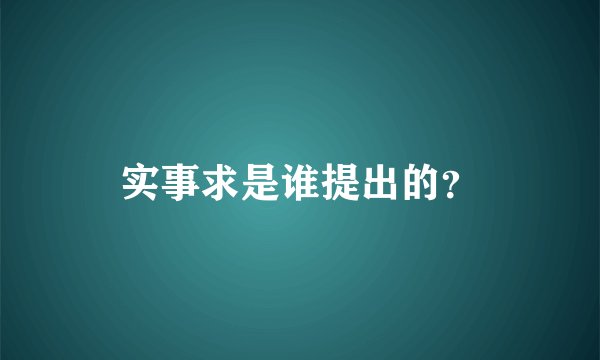 实事求是谁提出的？