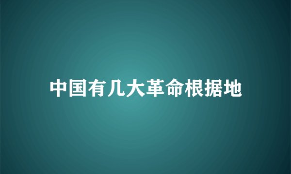 中国有几大革命根据地