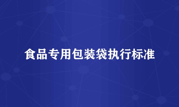 食品专用包装袋执行标准